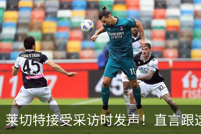 莱切特接受采访时发声！直言跟这两位蓉城队友关系最好，引发热议