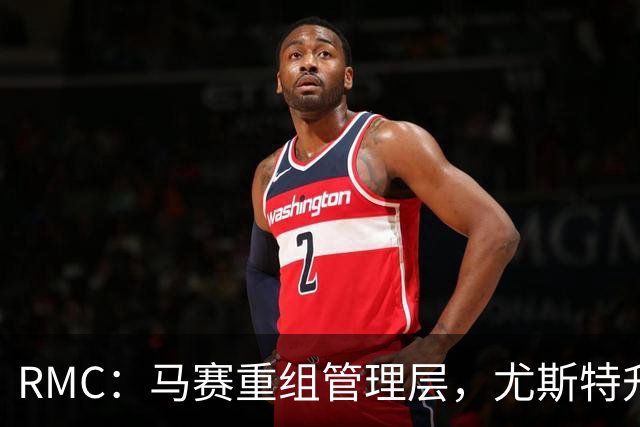RMC：马赛重组管理层，尤斯特升任商务总经理